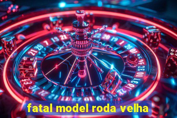 fatal model roda velha